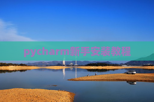pycharm新手安装教程 pycharm新手安装教程